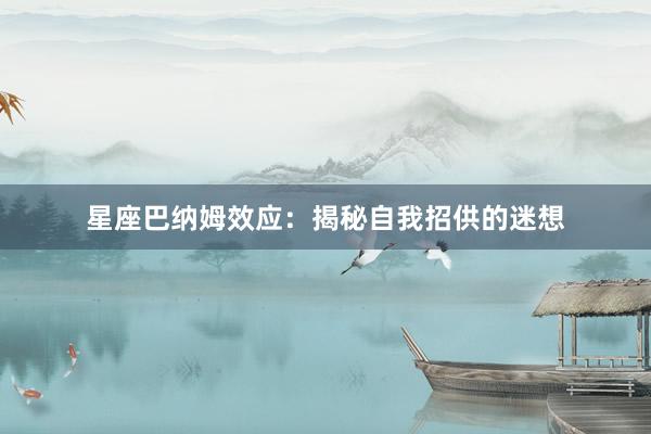星座巴纳姆效应：揭秘自我招供的迷想