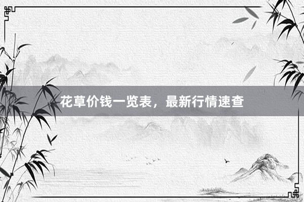 花草价钱一览表，最新行情速查