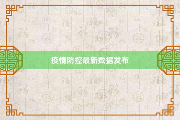 疫情防控最新数据发布