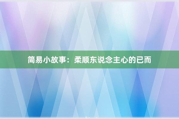 简易小故事：柔顺东说念主心的已而
