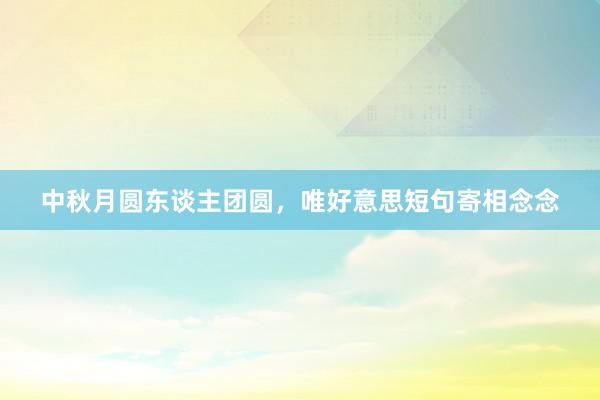 中秋月圆东谈主团圆，唯好意思短句寄相念念